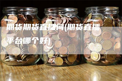 期货期货直播间(期货直播平台哪个好)