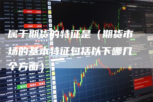 属于期货的特征是（期货市场的基本特征包括以下哪几个方面）
