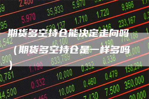 期货多空持仓能决定走向吗（期货多空持仓是一样多吗）