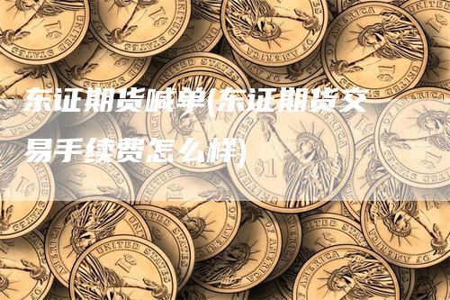 东证期货喊单(东证期货交易手续费怎么样)