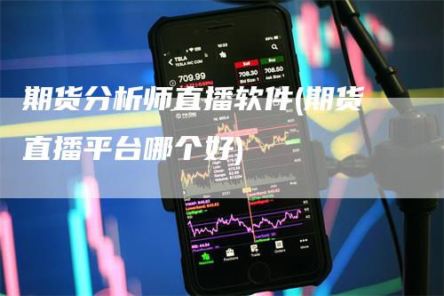 期货分析师直播软件(期货直播平台哪个好)