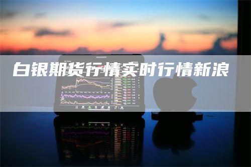 白银期货行情实时行情新浪