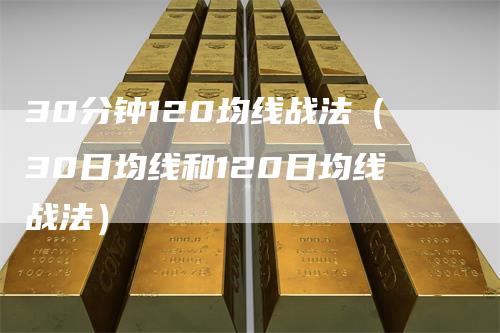 30分钟120均线战法（30日均线和120日均线战法）
