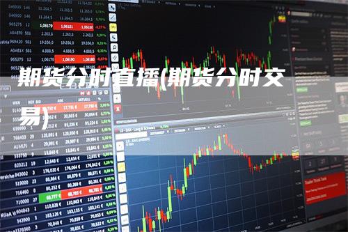 期货分时直播(期货分时交易)