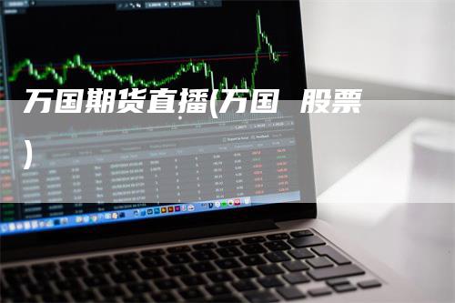 万国期货直播(万国 股票)