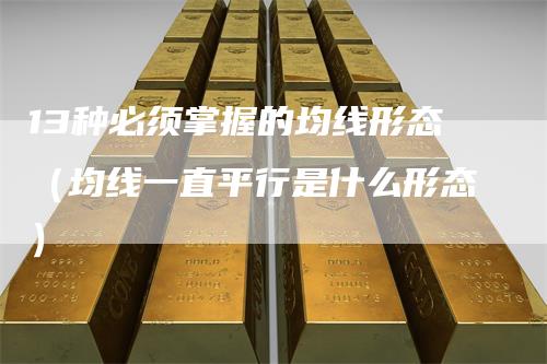 13种必须掌握的均线形态（均线一直平行是什么形态）