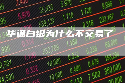 华通白银为什么不交易了