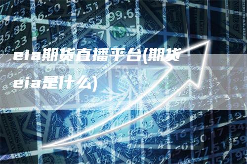 eia期货直播平台(期货eia是什么)