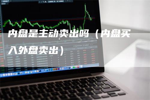 内盘是主动卖出吗（内盘买入外盘卖出）