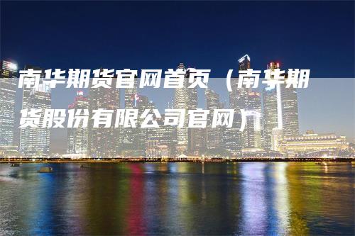 南华期货官网首页（南华期货股份有限公司官网）