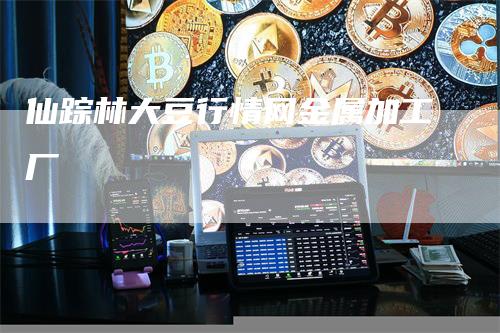 仙踪林大豆行情网金属加工厂-来福期货