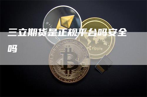 三立期货是正规平台吗安全吗