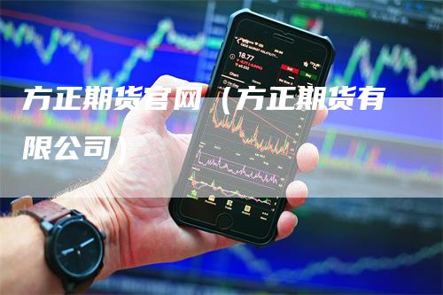 方正期货官网（方正期货有限公司）