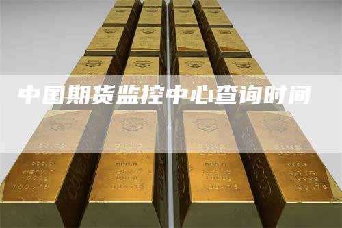 中国期货监控中心查询时间