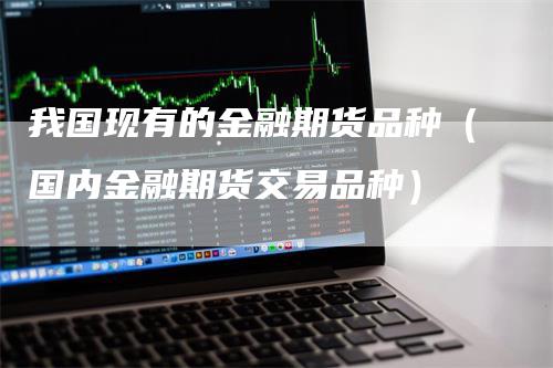 我国现有的金融期货品种（国内金融期货交易品种）