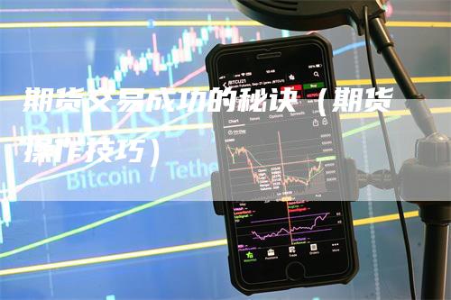 期货交易成功的秘诀（期货操作技巧）