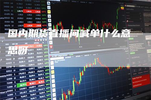 国内期货直播间喊单什么意思呀