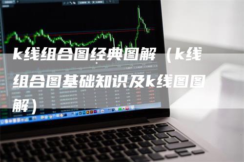 k线组合图经典图解（k线组合图基础知识及k线图图解）