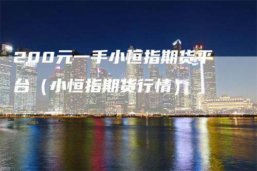 200元一手小恒指期货平台（小恒指期货行情）