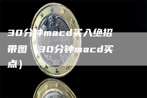 30分钟macd买入绝招带图（30分钟macd买点）