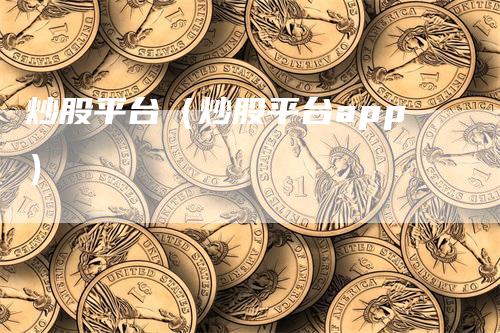炒股平台（炒股平台app）