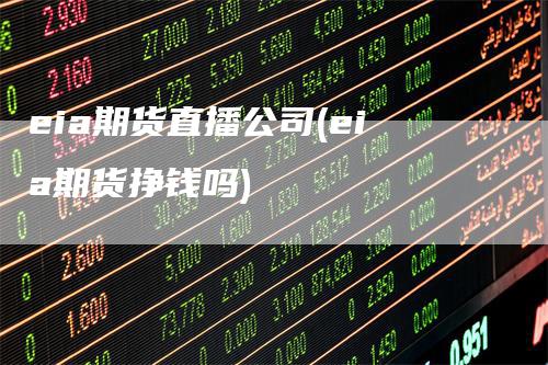 eia期货直播公司(eia期货挣钱吗)
