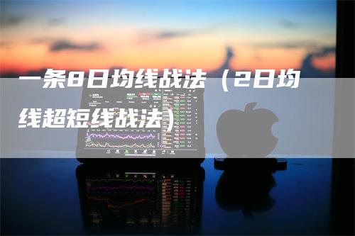 一条8日均线战法（2日均线超短线战法）