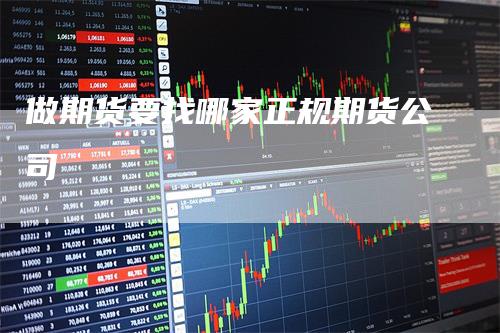 做期货要找哪家正规期货公司